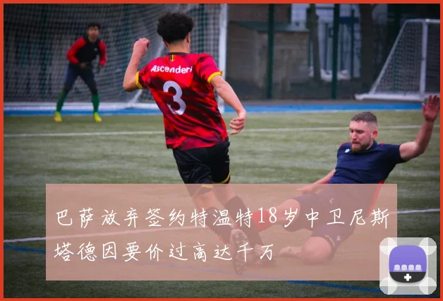 巴萨放弃签约特温特18岁中卫尼斯塔德因要价过高达千万