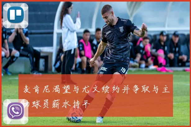 麦肯尼渴望与尤文续约并争取与主力球员薪水持平
