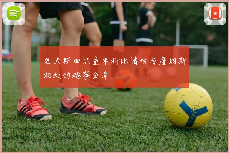 里夫斯回忆童年科比情结与詹姆斯相处的趣事分享