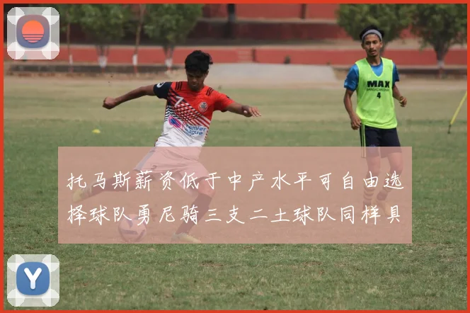 托马斯薪资低于中产水平可自由选择球队勇尼骑三支二土球队同样具竞争力