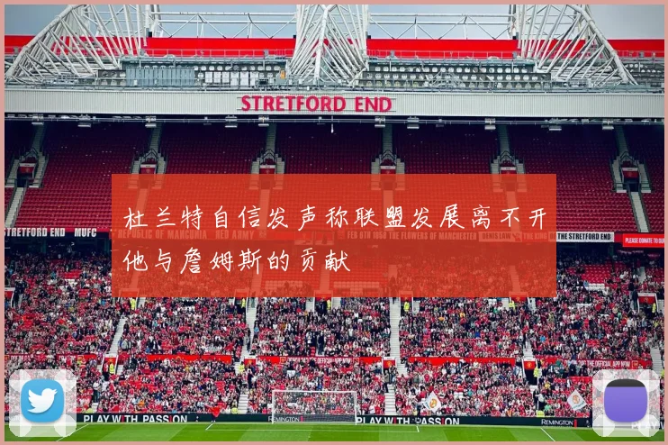 杜兰特自信发声称联盟发展离不开他与詹姆斯的贡献