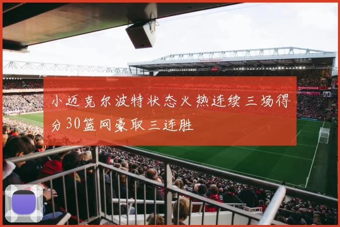 小迈克尔波特状态火热连续三场得分30篮网豪取三连胜