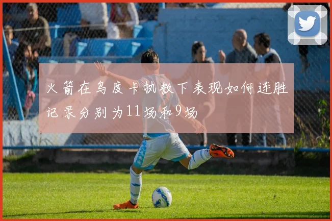 火箭在乌度卡执教下表现如何连胜记录分别为11场和9场