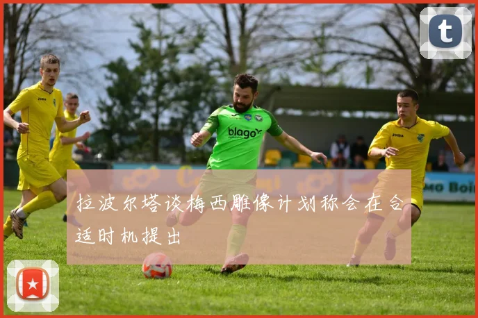 拉波尔塔谈梅西雕像计划称会在合适时机提出
