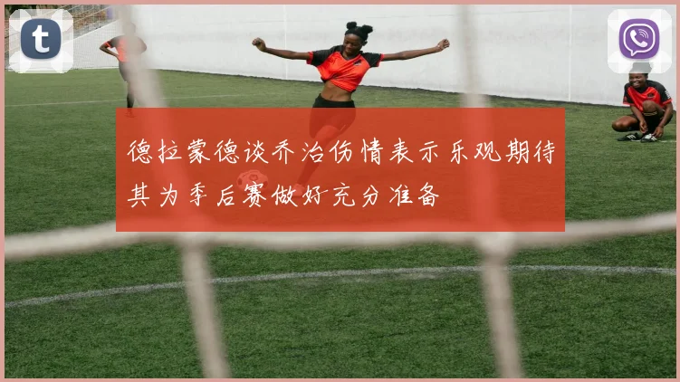 德拉蒙德谈乔治伤情表示乐观期待其为季后赛做好充分准备