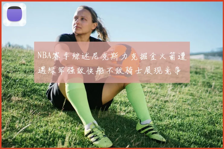 NBA赛季综述尼克斯力克掘金火箭遭遇绿军强敌快船不敌骑士展现竞争激烈