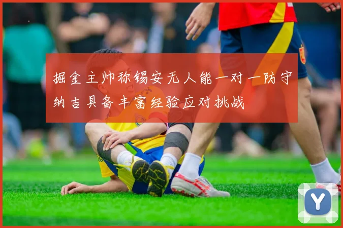 掘金主帅称锡安无人能一对一防守纳吉具备丰富经验应对挑战