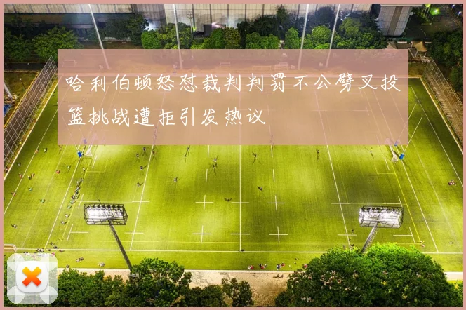 哈利伯顿怒怼裁判判罚不公劈叉投篮挑战遭拒引发热议