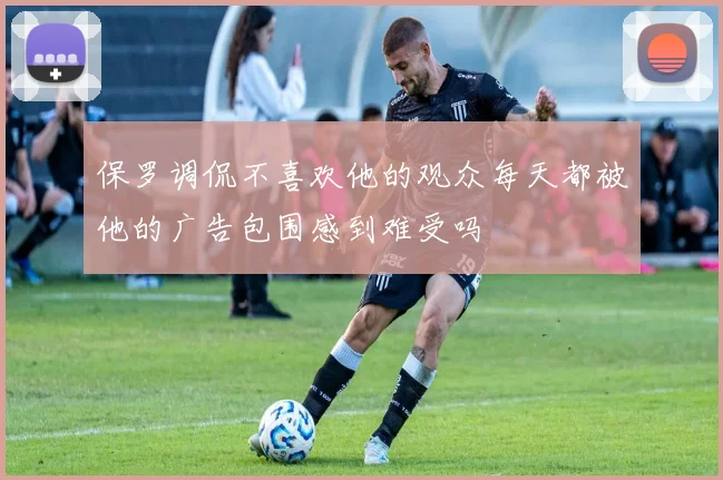 保罗调侃不喜欢他的观众每天都被他的广告包围感到难受吗