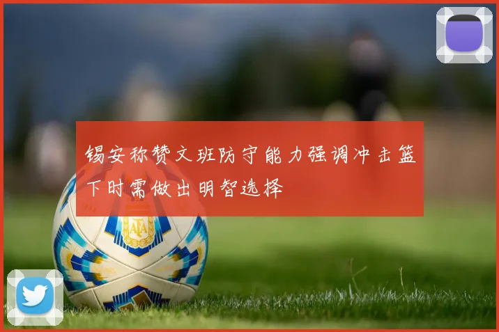 锡安称赞文班防守能力强调冲击篮下时需做出明智选择