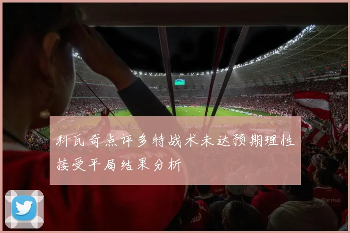 科瓦奇点评多特战术未达预期理性接受平局结果分析