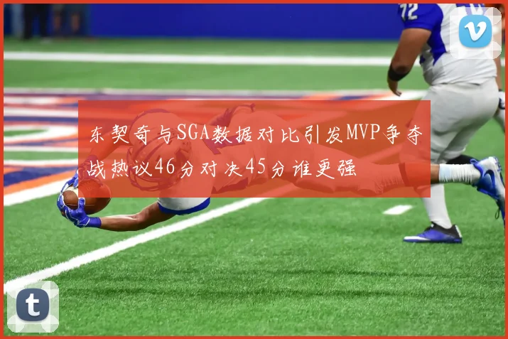东契奇与SGA数据对比引发MVP争夺战热议46分对决45分谁更强