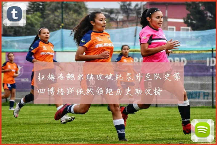 拉梅洛鲍尔助攻破纪录升至队史第四博格斯依然领跑历史助攻榜