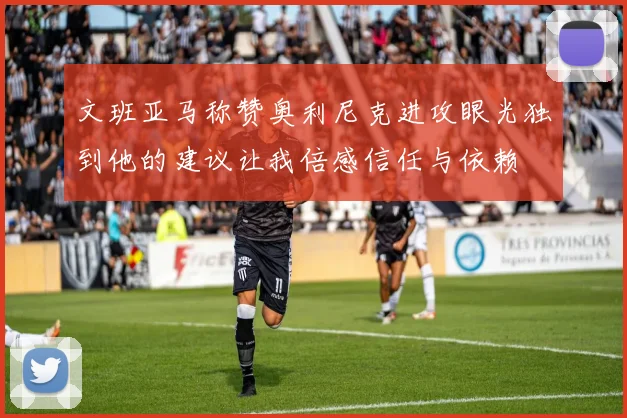 文班亚马称赞奥利尼克进攻眼光独到他的建议让我倍感信任与依赖