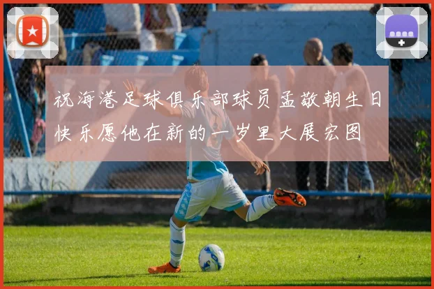 祝海港足球俱乐部球员孟敬朝生日快乐愿他在新的一岁里大展宏图