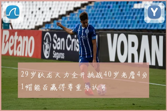 29岁狄龙火力全开挑战40岁老詹4分1帽能否赢得尊重与认可